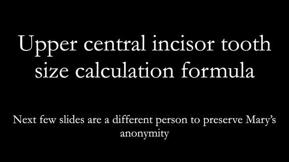 Upper central incisor tooth size calculation formula - Next few slides are a different person to preserve Mary’s anonymity